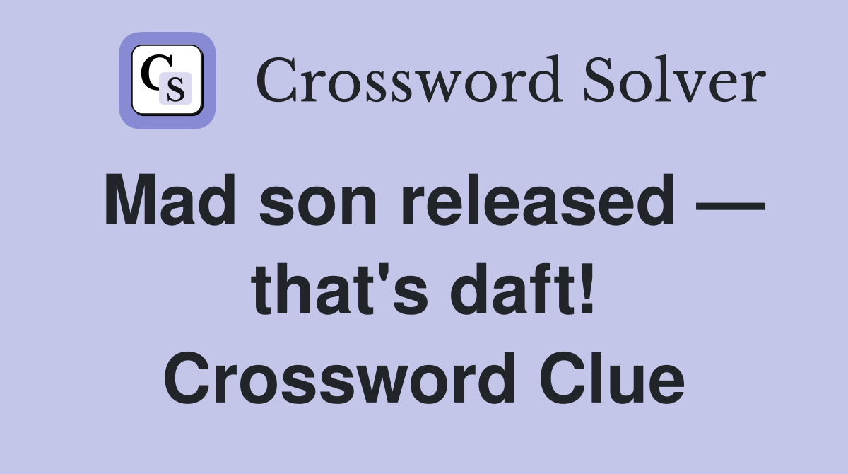 Mad son released — that's daft! Crossword Clue