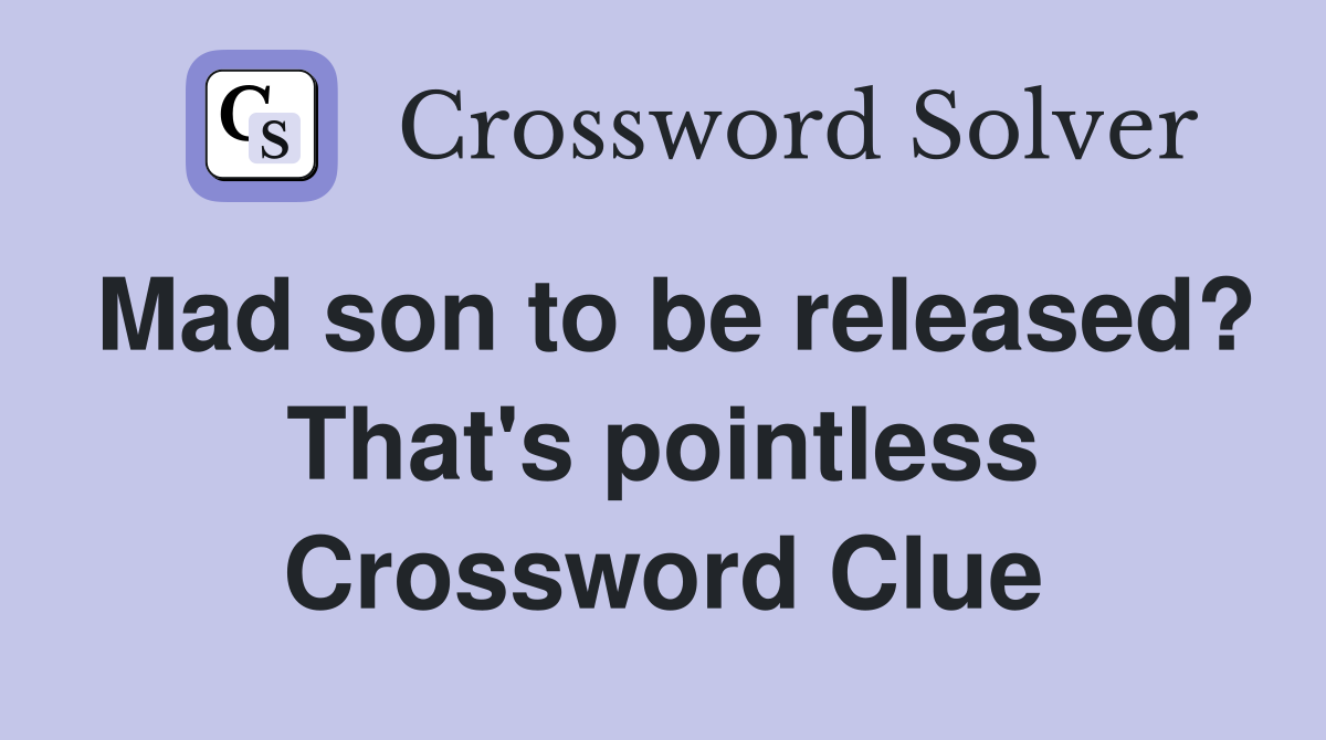 Mad son to be released? That's pointless Crossword Clue