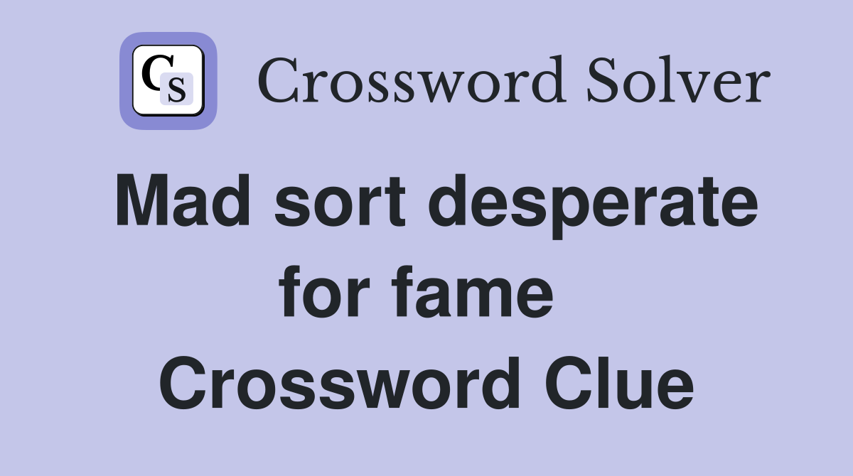 Mad sort desperate for fame  Crossword Clue