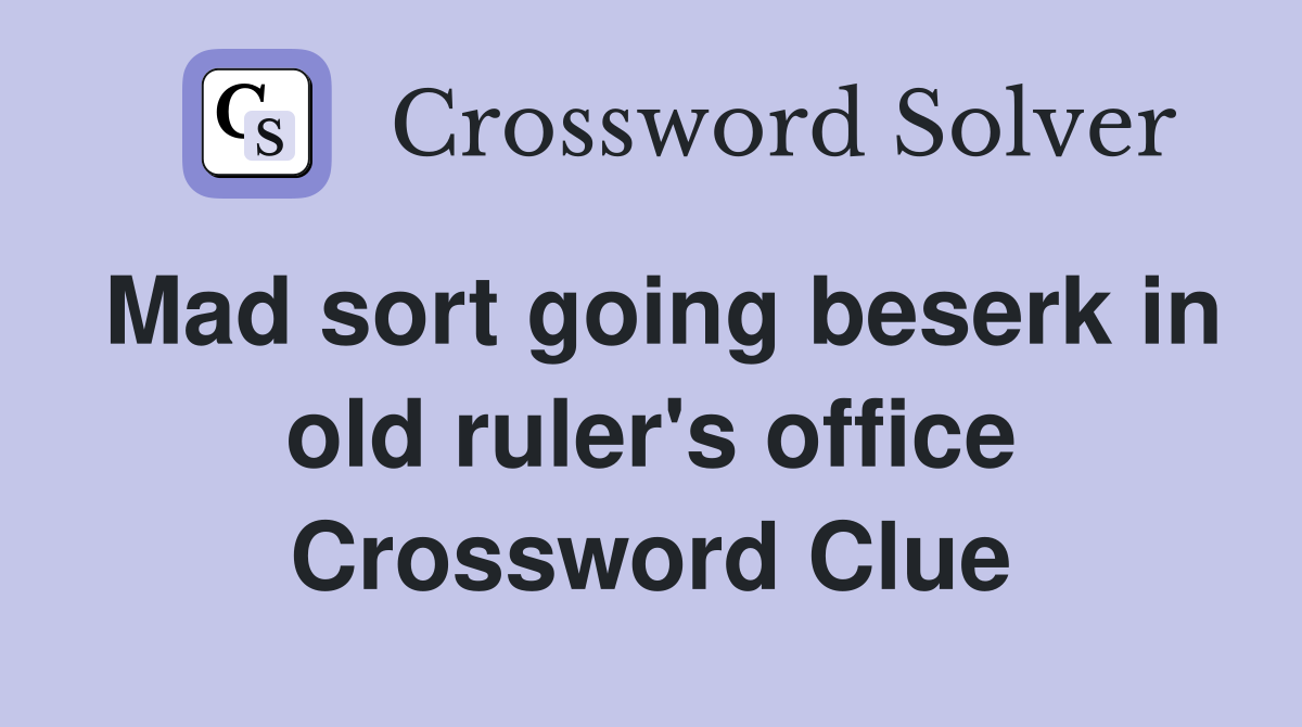 Mad sort going beserk in old ruler's office Crossword Clue