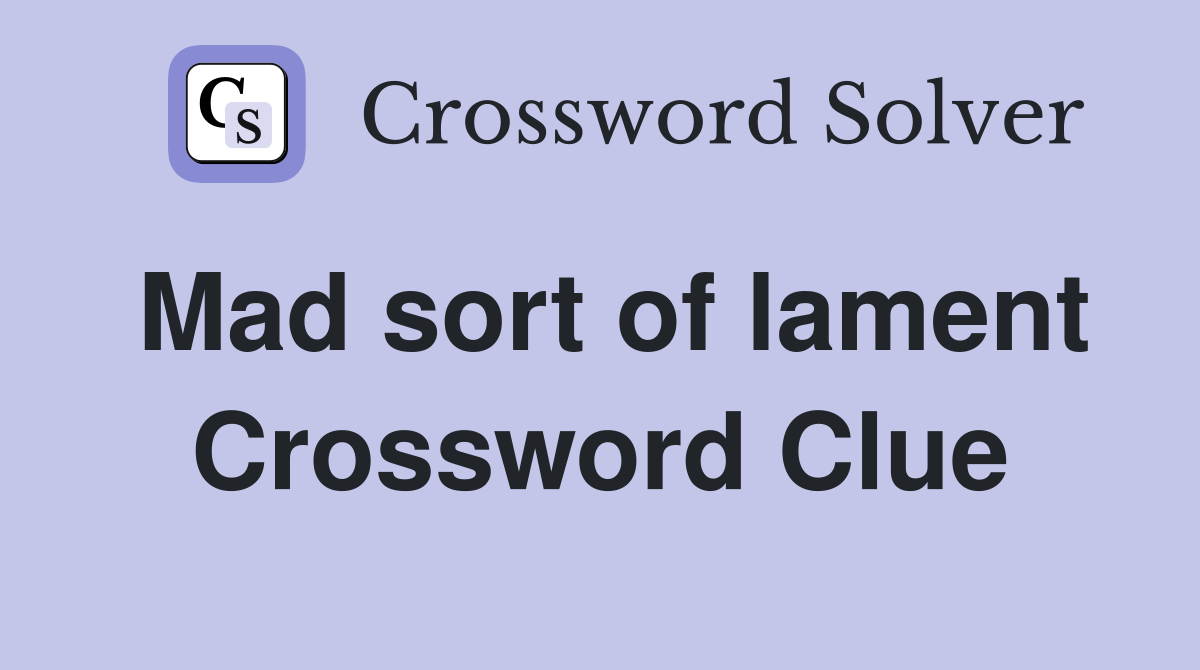 Mad sort of lament Crossword Clue