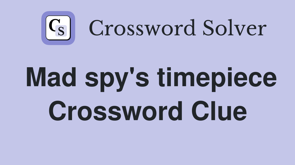 Mad spy's timepiece Crossword Clue
