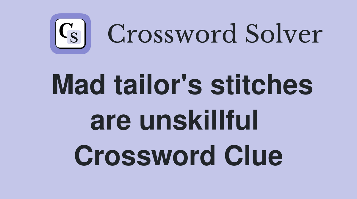 Mad tailor's stitches are unskillful  Crossword Clue