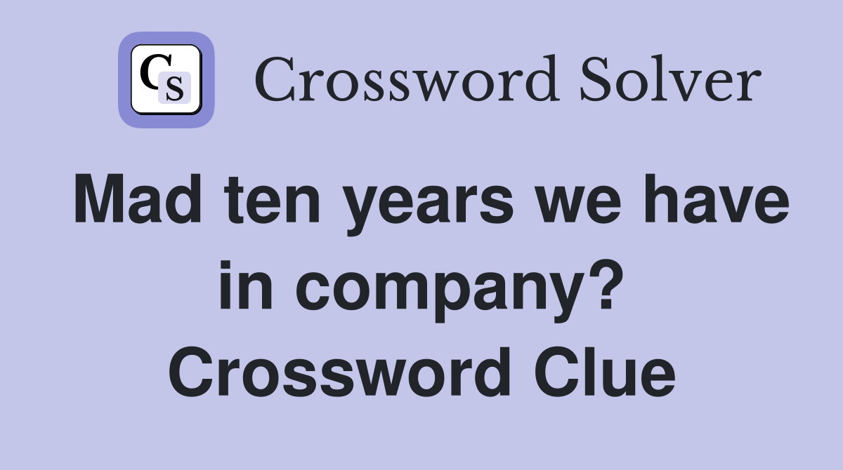 Mad ten years we have in company? Crossword Clue