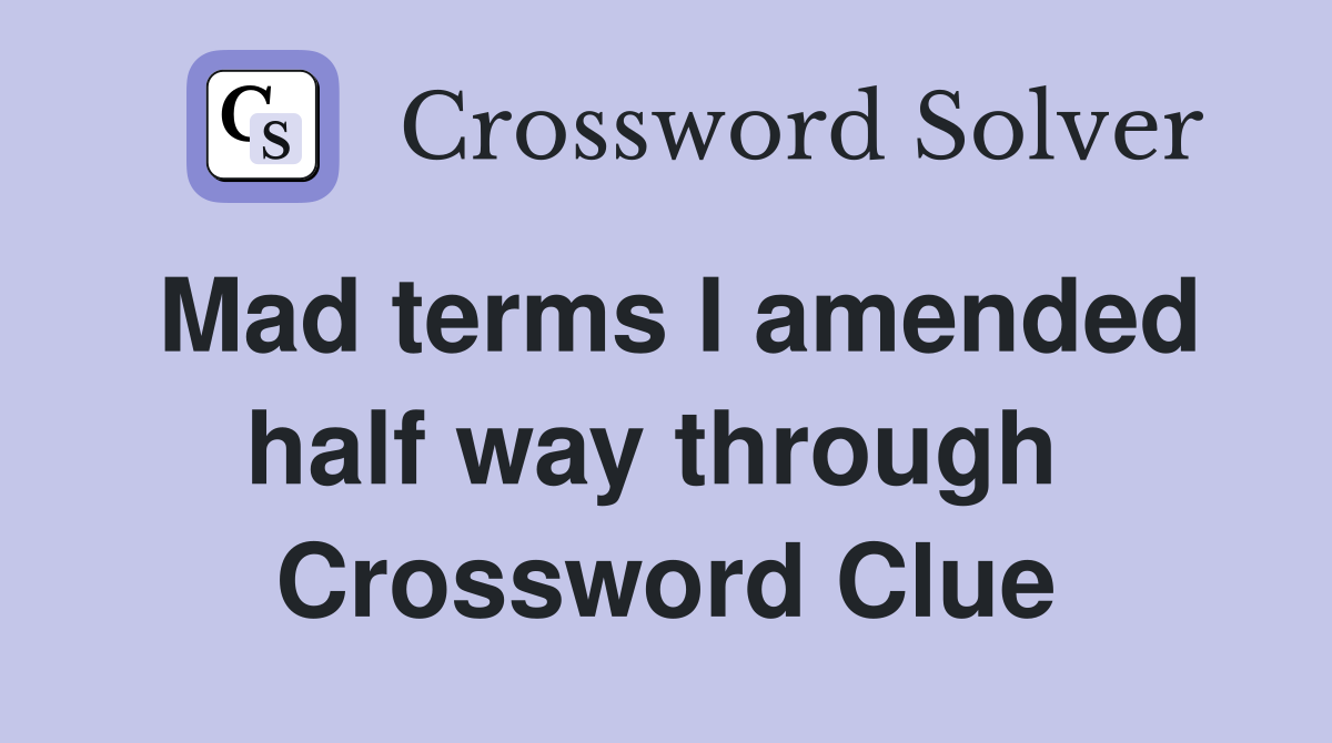 Mad terms I amended half way through  Crossword Clue