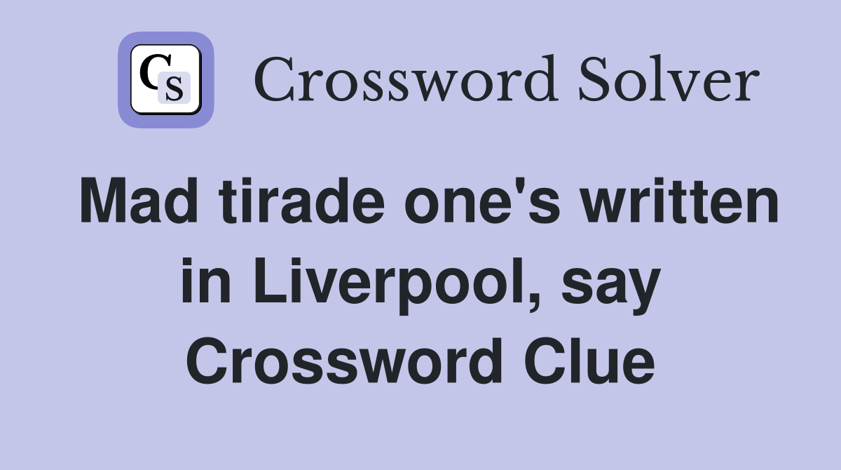 Mad tirade one's written in Liverpool, say Crossword Clue