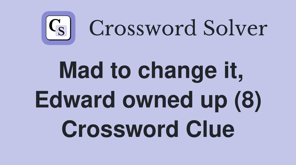 Mad to change it, Edward owned up (8) Crossword Clue