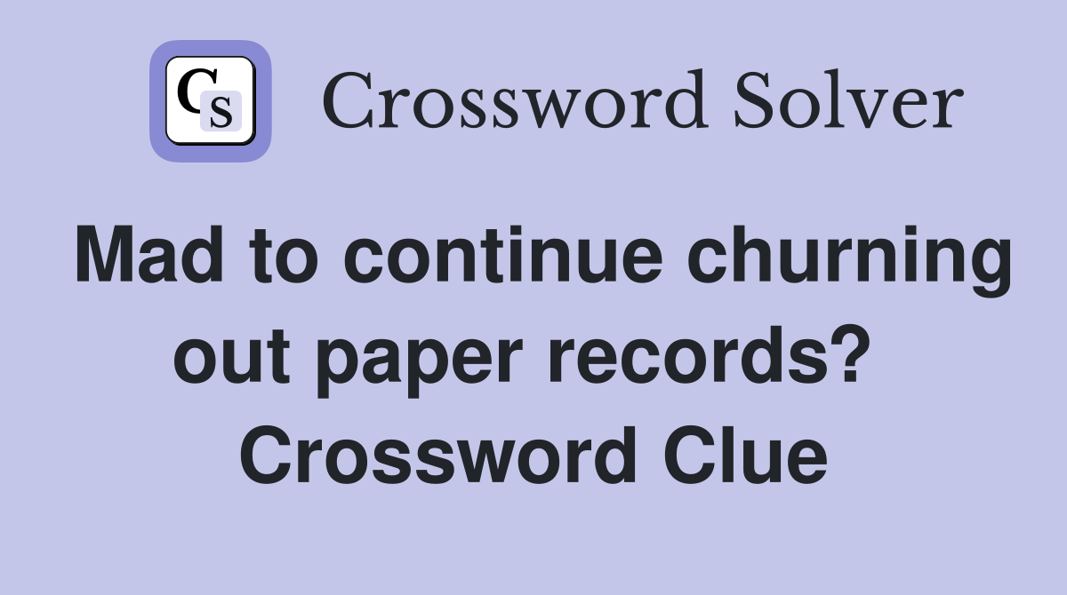 Mad to continue churning out paper records?  Crossword Clue