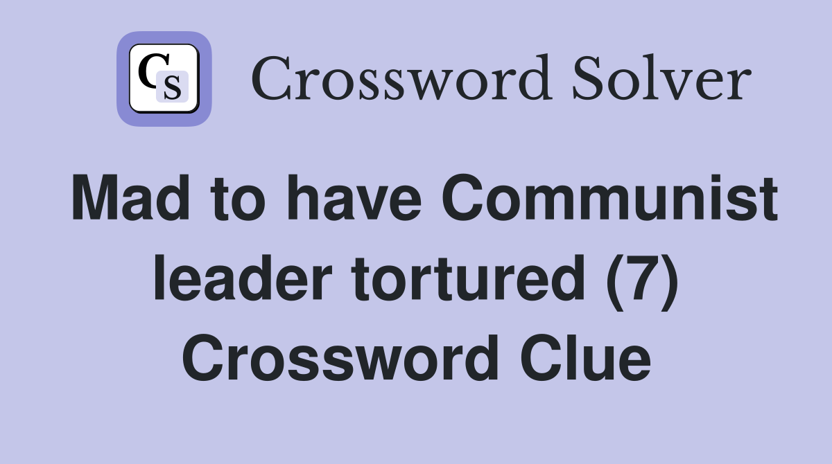 Mad to have Communist leader tortured (7) Crossword Clue