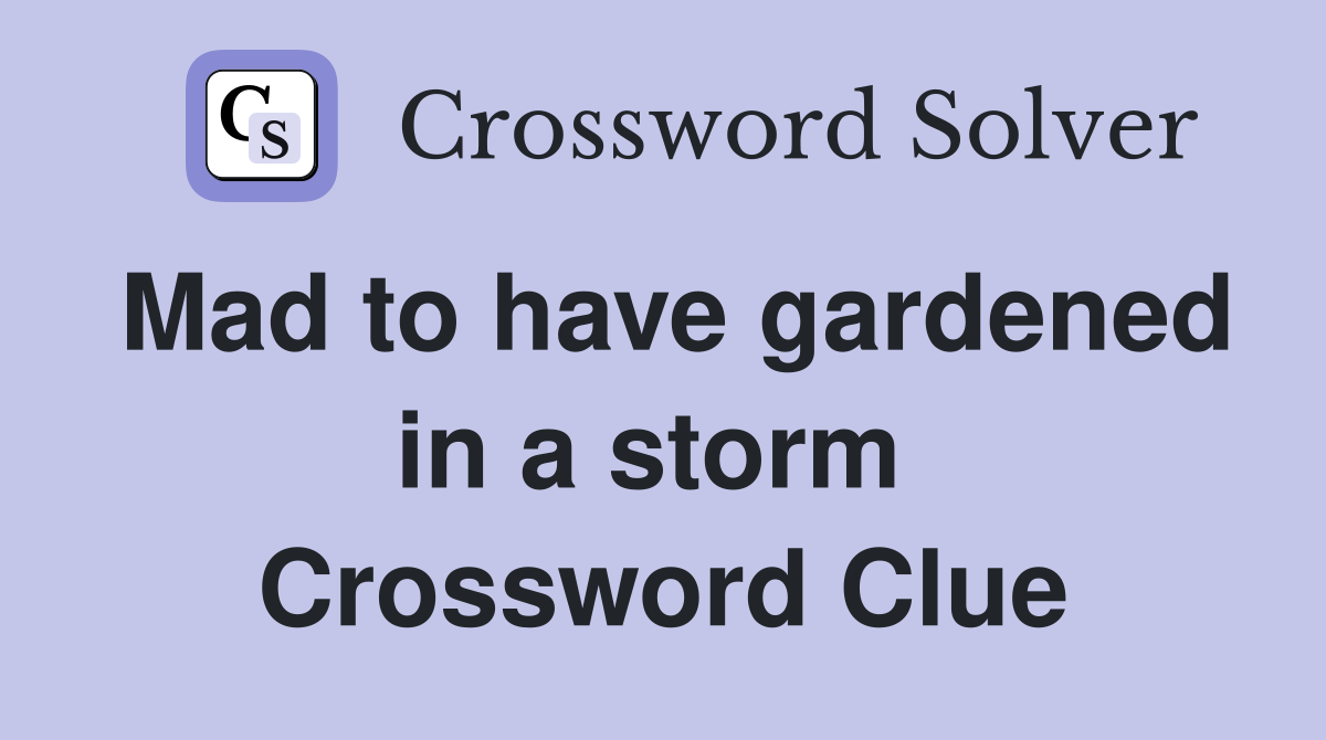 Mad to have gardened in a storm  Crossword Clue