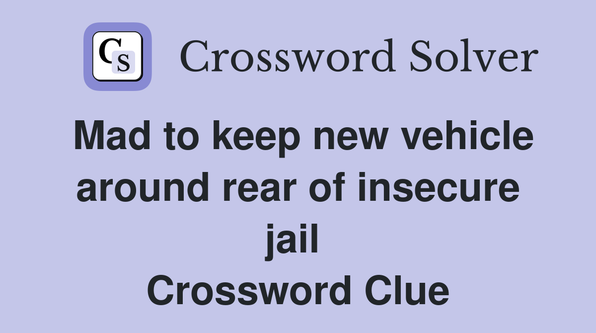 Mad to keep new vehicle around rear of insecure jail  Crossword Clue