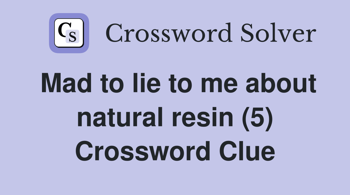 Mad to lie to me about natural resin (5) Crossword Clue
