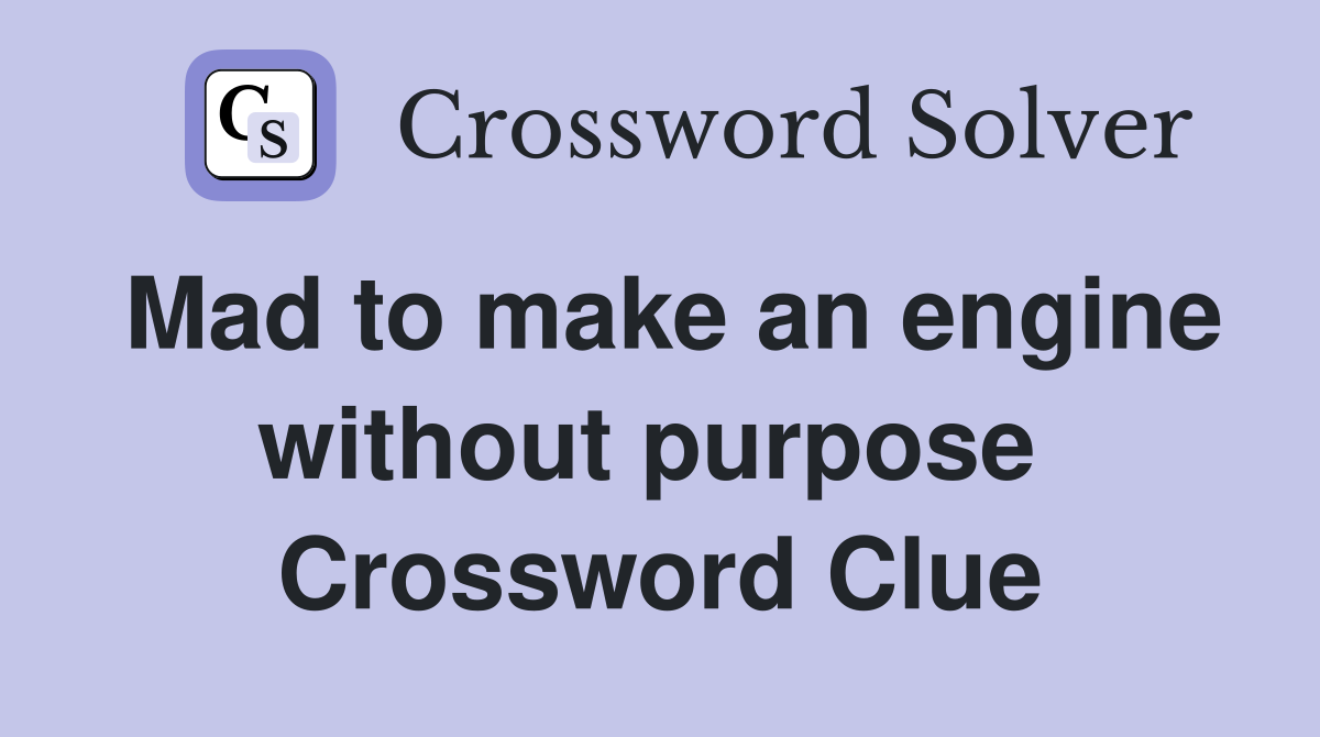 Mad to make an engine without purpose  Crossword Clue