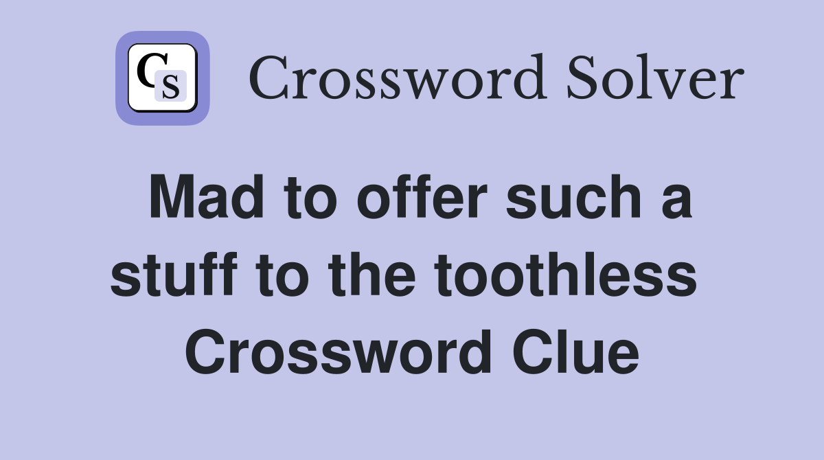 Mad to offer such a stuff to the toothless  Crossword Clue