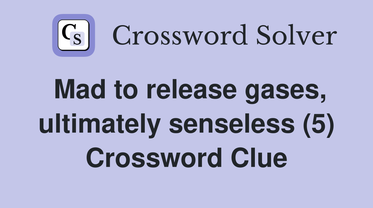Mad to release gases, ultimately senseless (5) Crossword Clue