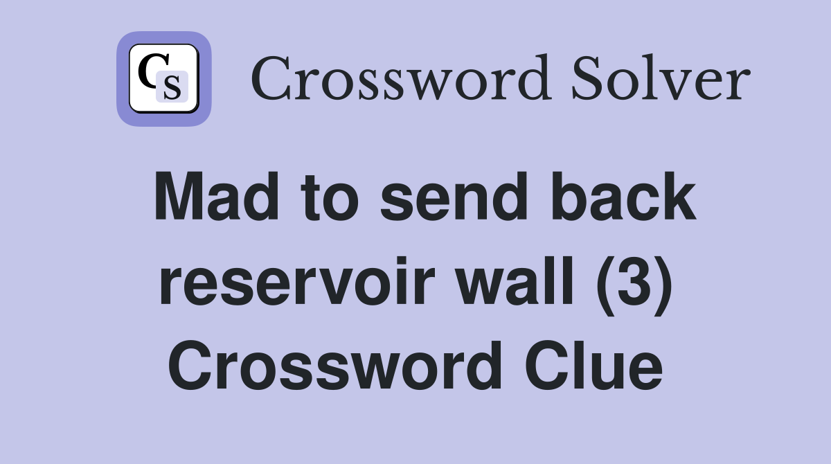 Mad to send back reservoir wall (3) Crossword Clue