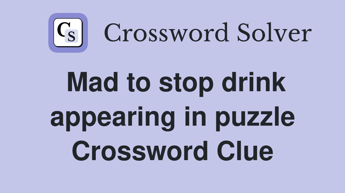 Mad to stop drink appearing in puzzle Crossword Clue