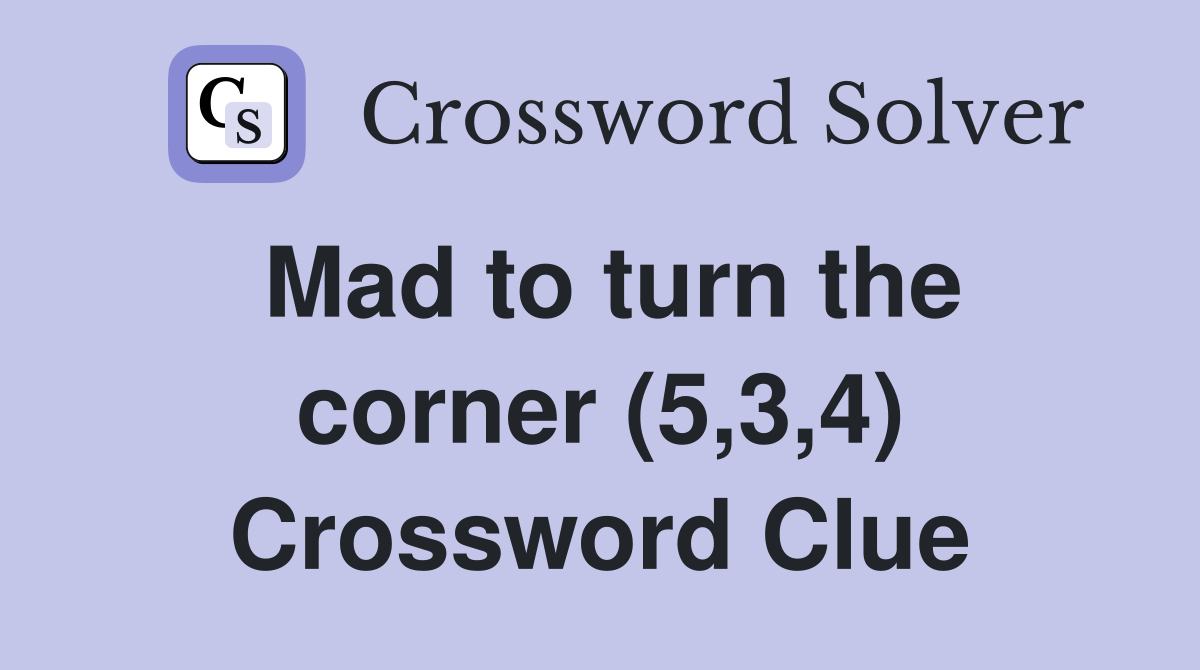 Mad to turn the corner (5,3,4) Crossword Clue