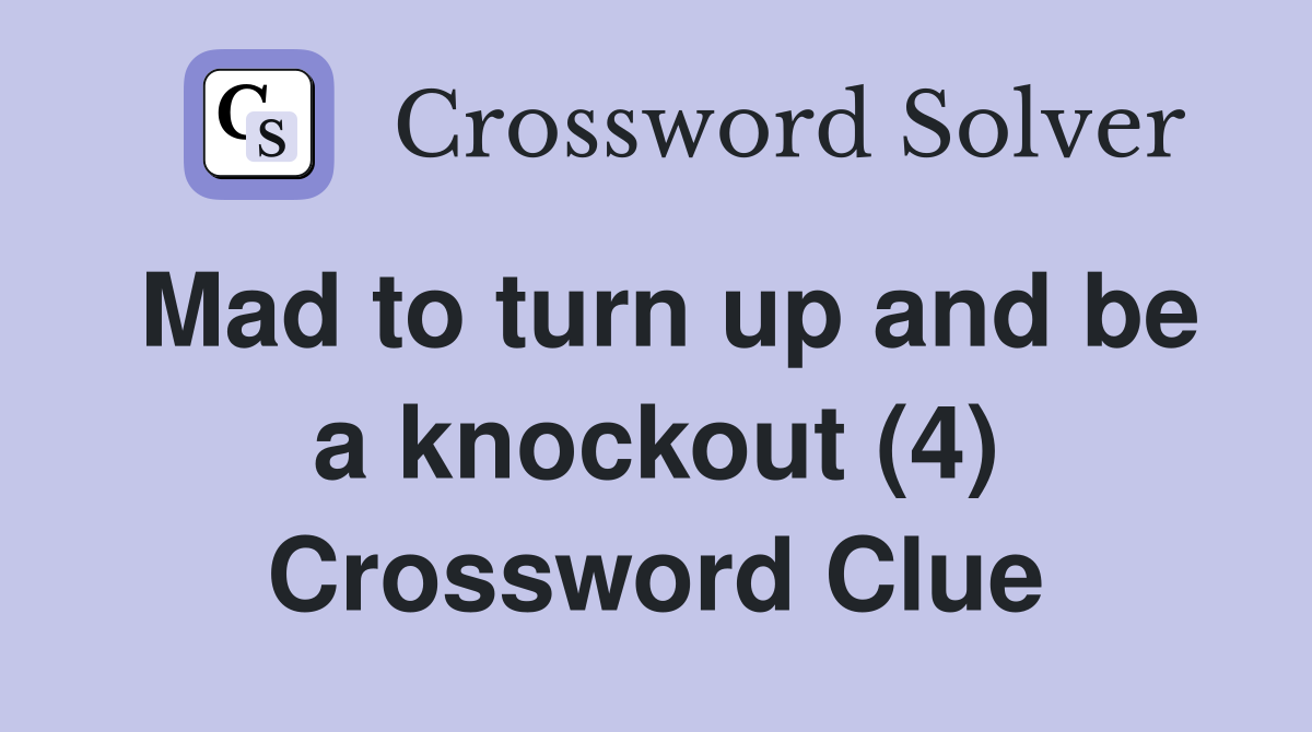 Mad to turn up and be a knockout (4) Crossword Clue