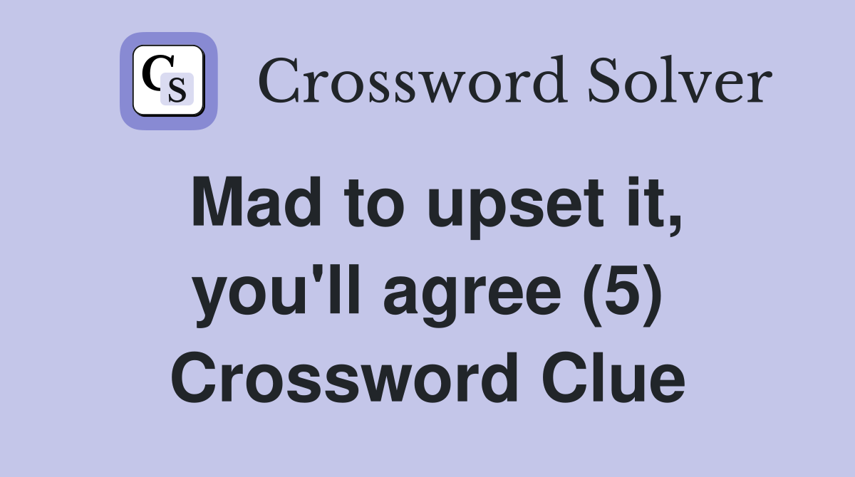 Mad to upset it, you'll agree (5) Crossword Clue