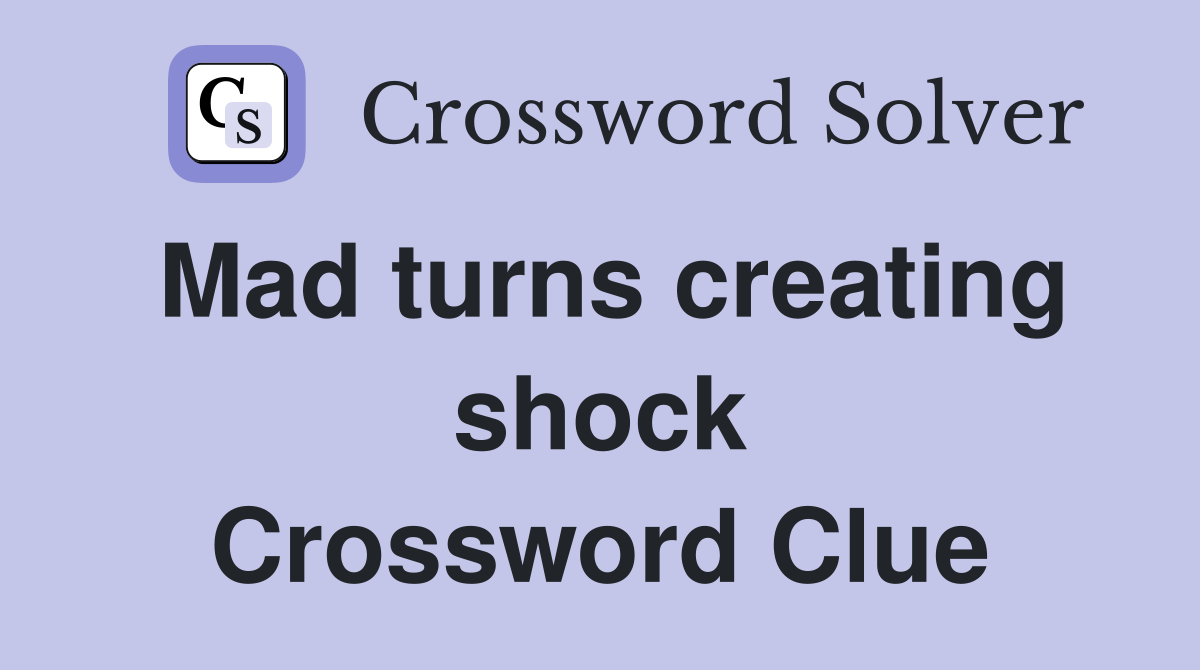 Mad turns creating shock Crossword Clue
