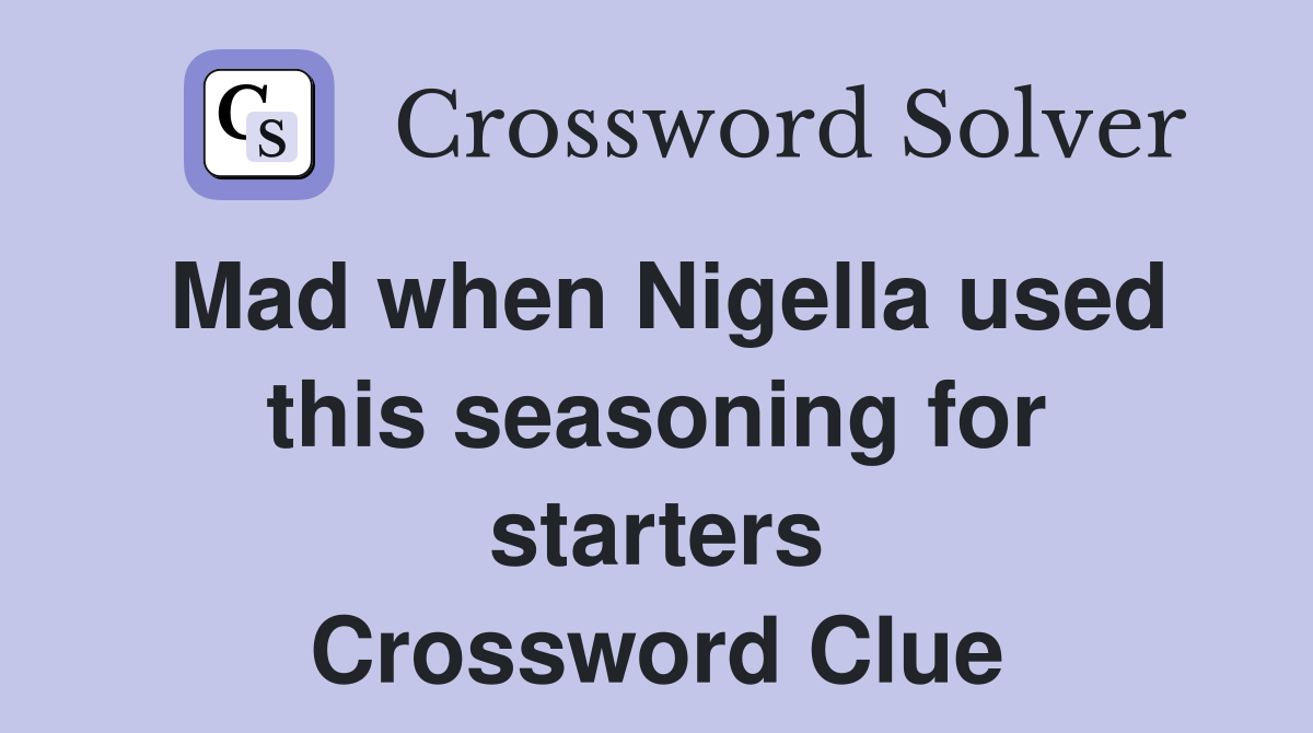 Mad when Nigella used this seasoning for starters Crossword Clue