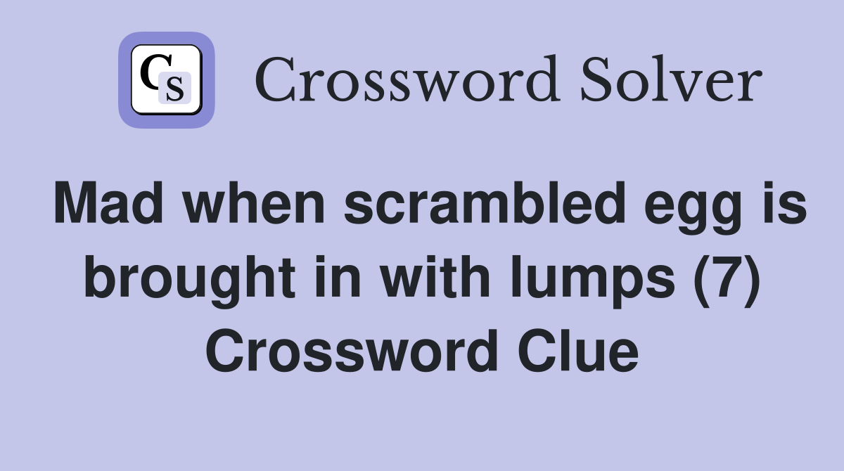 Mad when scrambled egg is brought in with lumps (7) Crossword Clue