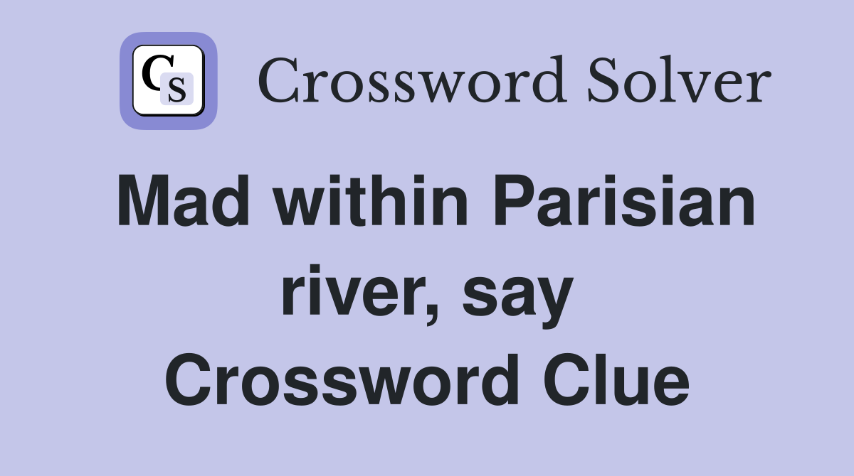 Mad within Parisian river, say Crossword Clue