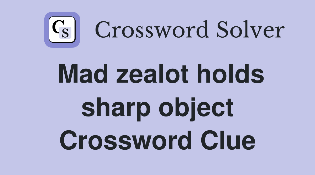Mad zealot holds sharp object Crossword Clue