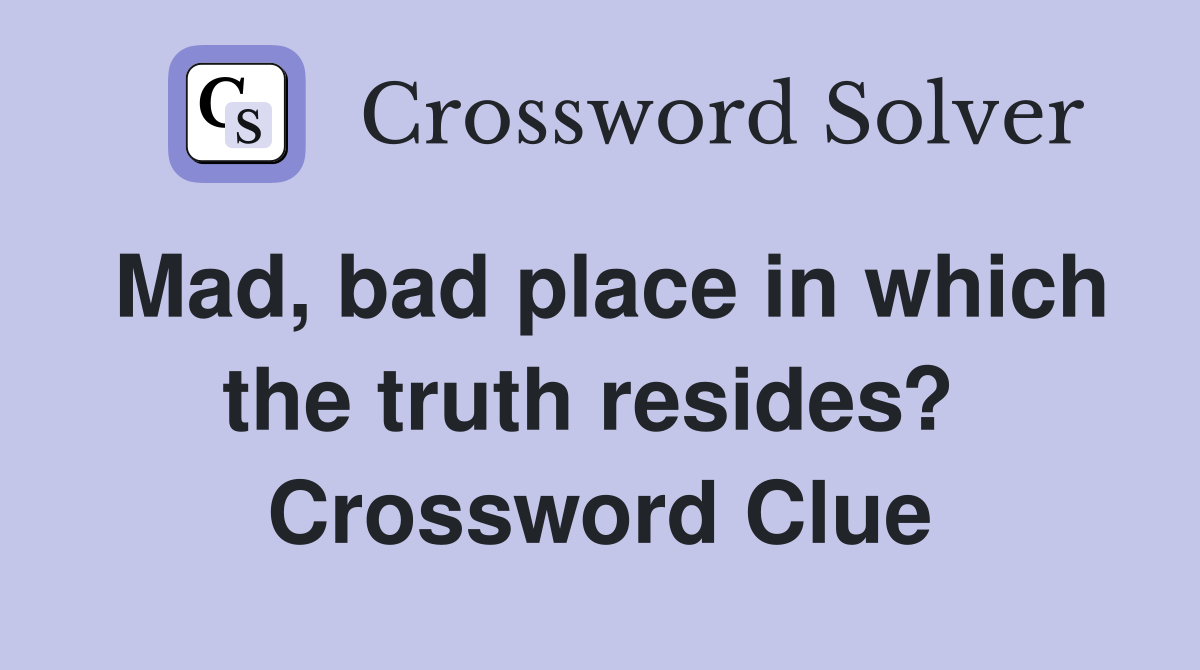Mad, bad place in which the truth resides?  Crossword Clue