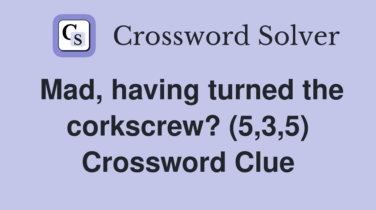 Mad, having turned the corkscrew? (5,3,5) Crossword Clue