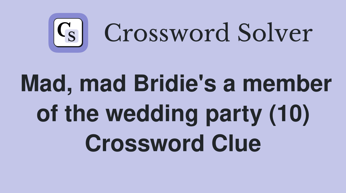 Mad, mad Bridie's a member of the wedding party (10) Crossword Clue