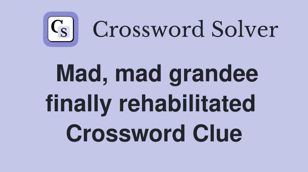 Mad, mad grandee finally rehabilitated  Crossword Clue