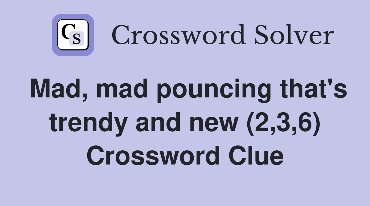 Mad, mad pouncing that's trendy and new (2,3,6) Crossword Clue