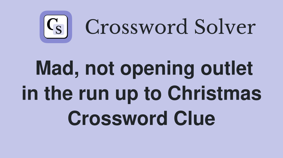 Mad, not opening outlet in the run up to Christmas Crossword Clue