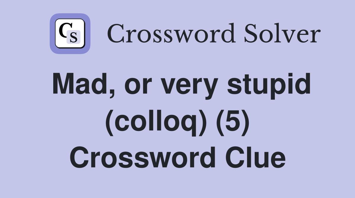 Mad, or very stupid (colloq) (5) Crossword Clue