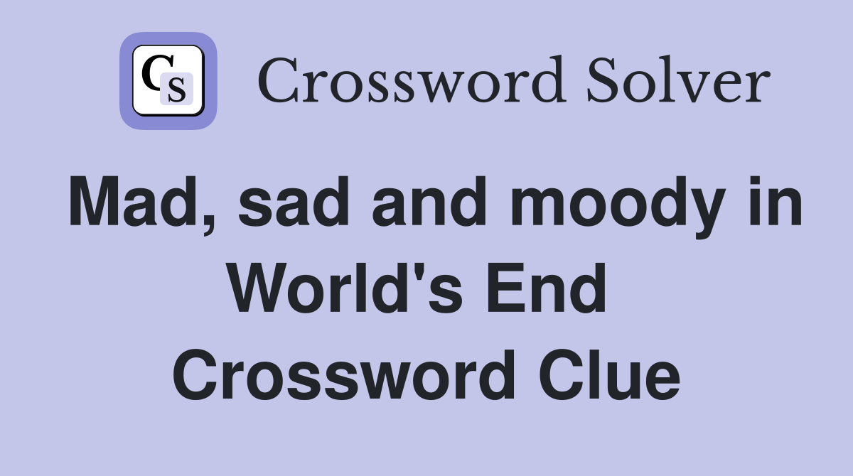 Mad, sad and moody in World's End  Crossword Clue