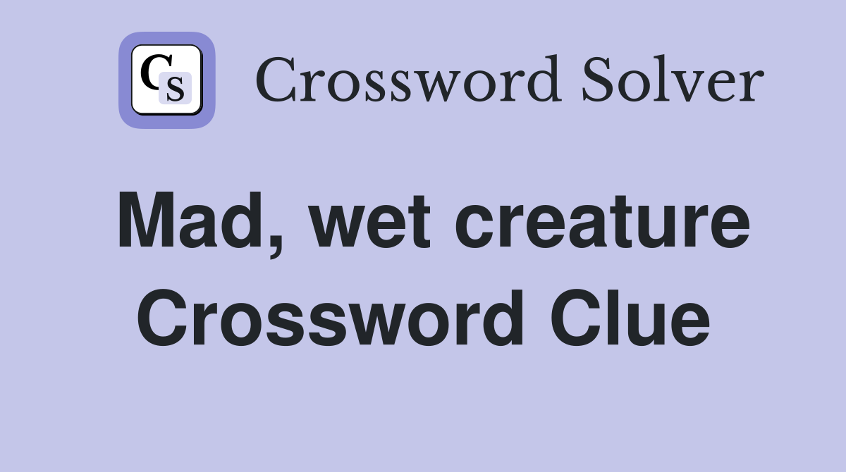 Mad, wet creature Crossword Clue