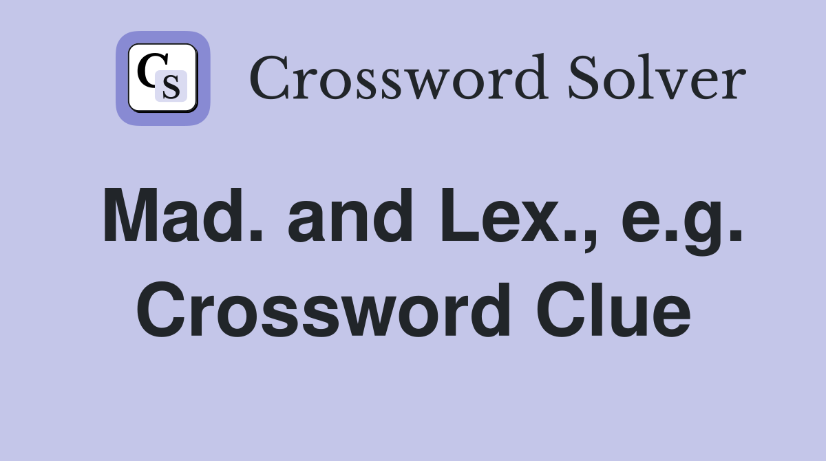 Mad. and Lex., e.g. Crossword Clue