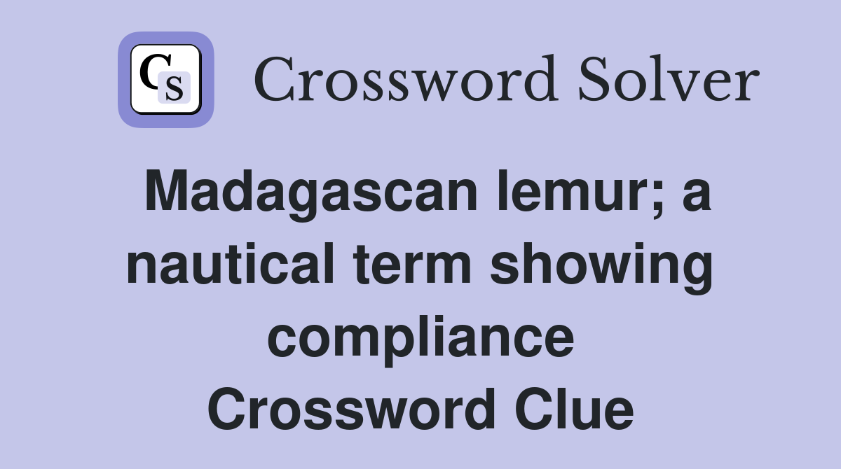 Madagascan lemur; a nautical term showing compliance Crossword Clue