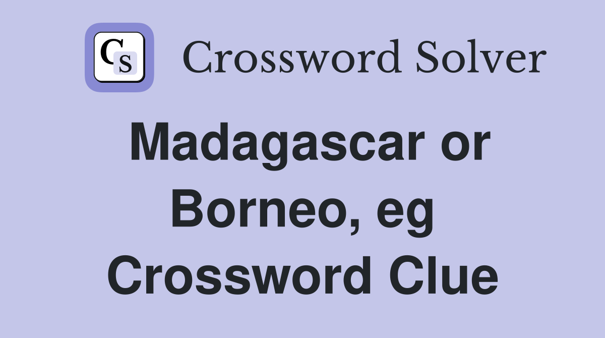Madagascar or Borneo, eg Crossword Clue