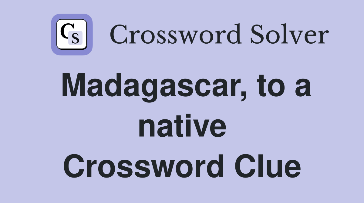 Madagascar, to a native Crossword Clue