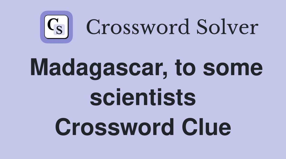 Madagascar, to some scientists Crossword Clue