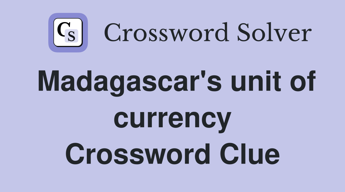 Madagascar's unit of currency Crossword Clue