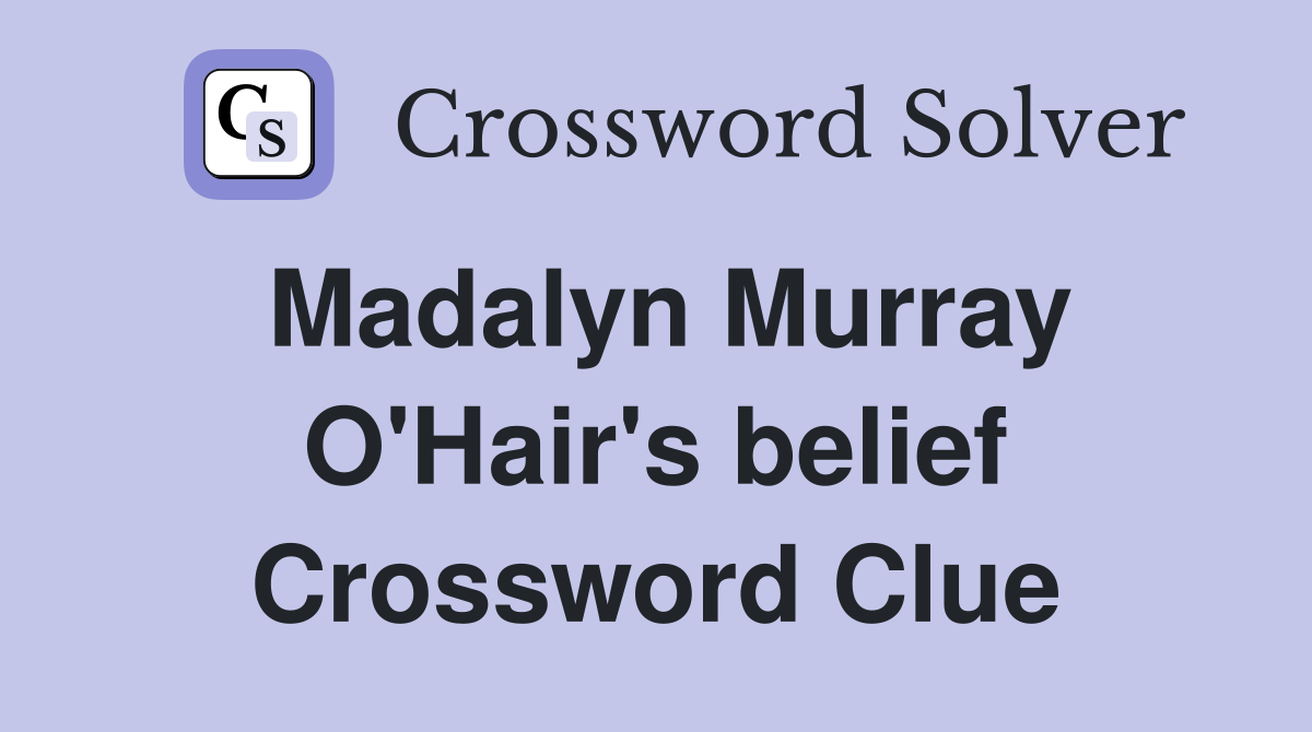 Madalyn Murray O'Hair's belief Crossword Clue
