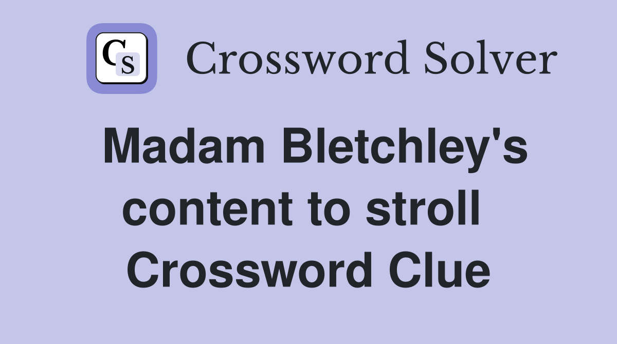 Madam Bletchley's content to stroll  Crossword Clue