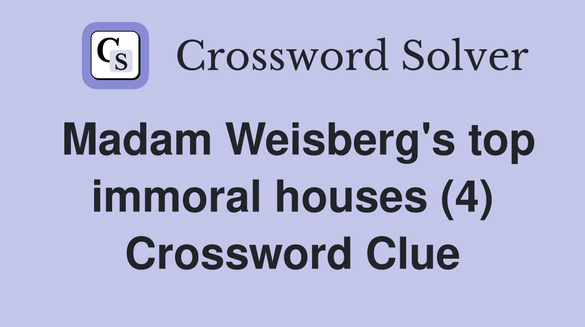 Madam Weisberg's top immoral houses (4) Crossword Clue