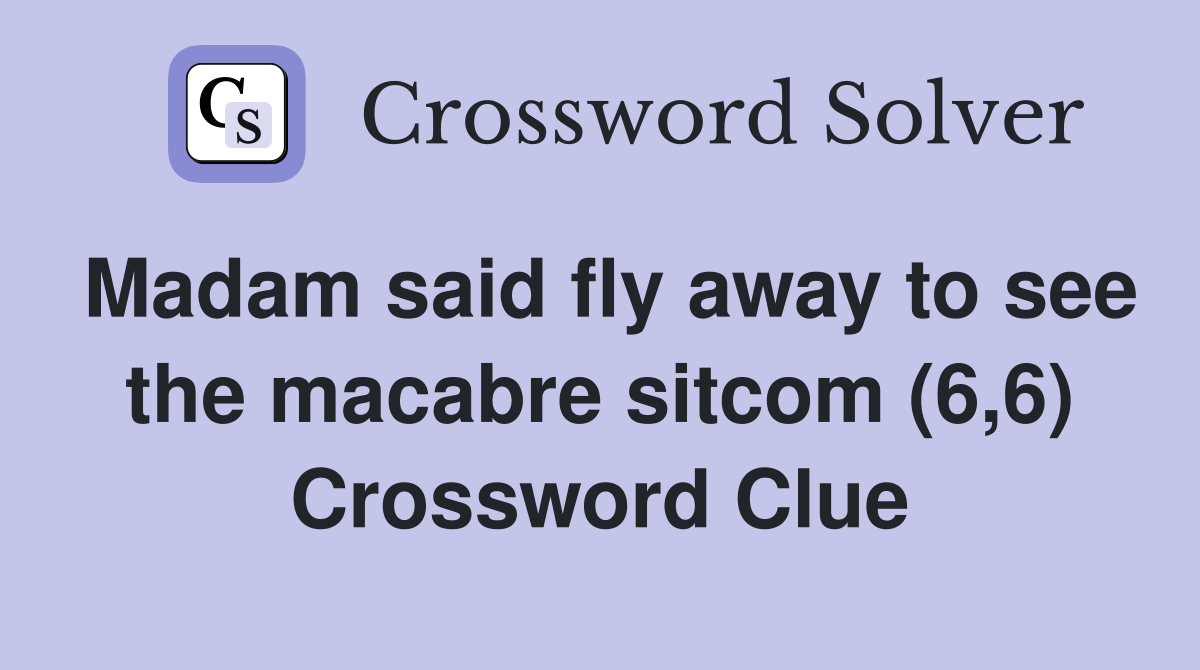 Madam said fly away to see the macabre sitcom (6,6) Crossword Clue