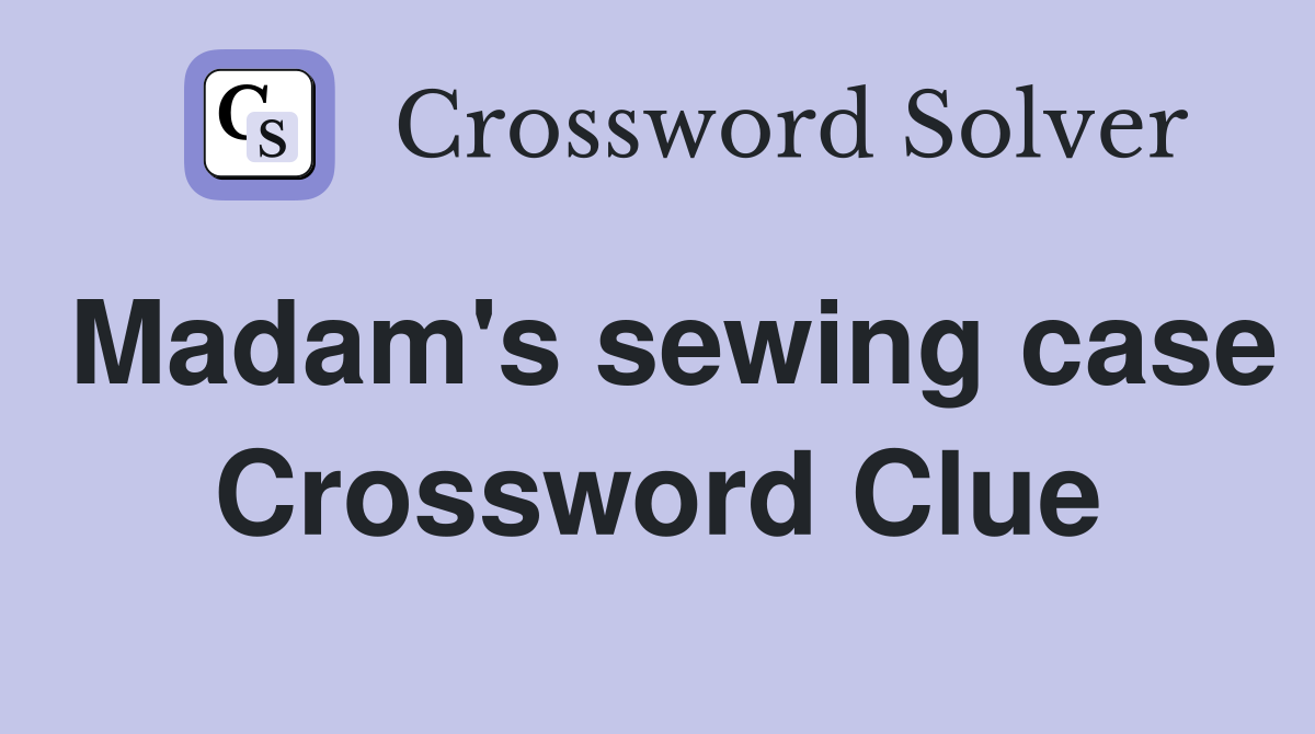 Madam's sewing case Crossword Clue