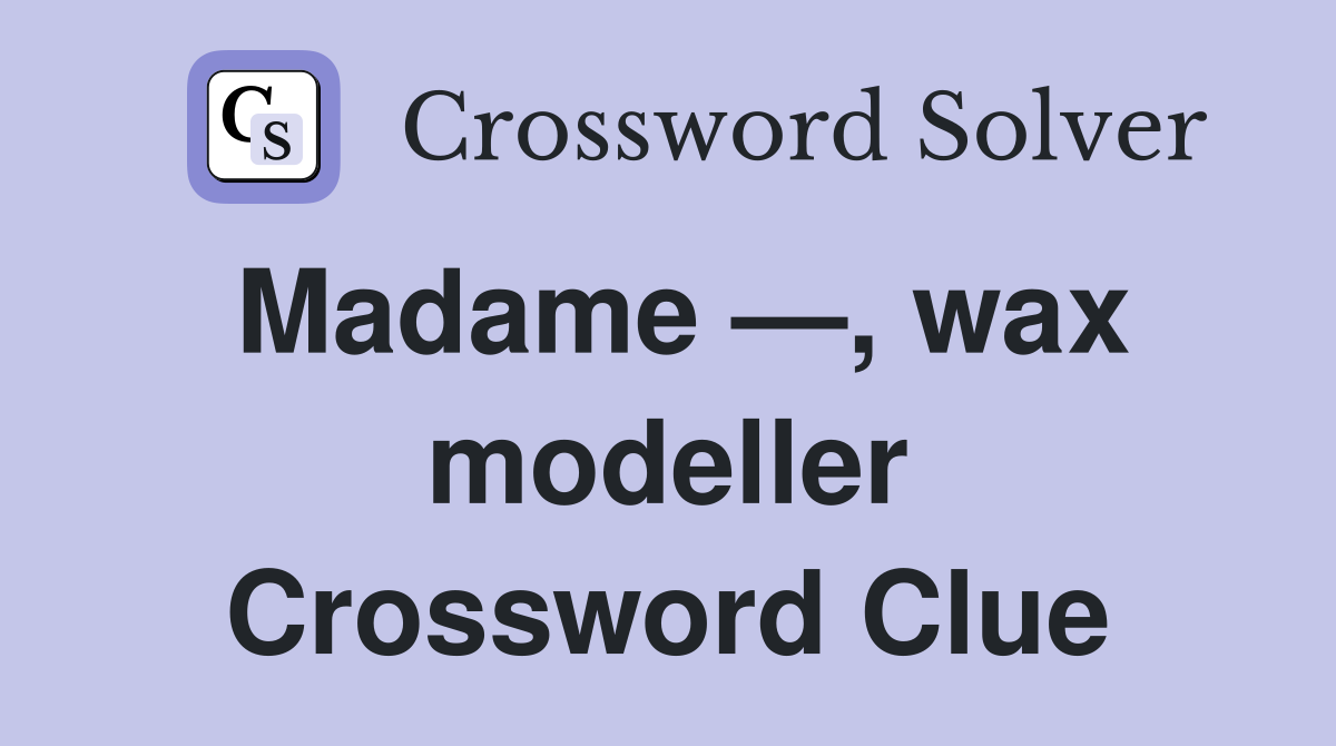 Madame —, wax modeller Crossword Clue